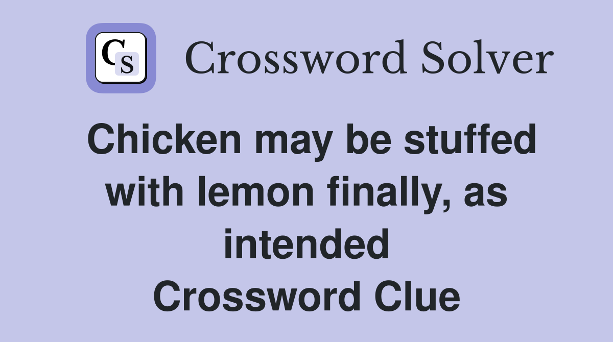 Chicken may be stuffed with lemon finally, as intended Crossword Clue
