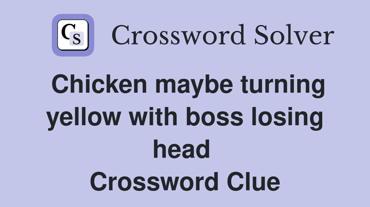 Chicken maybe turning yellow with boss losing head  Crossword Clue