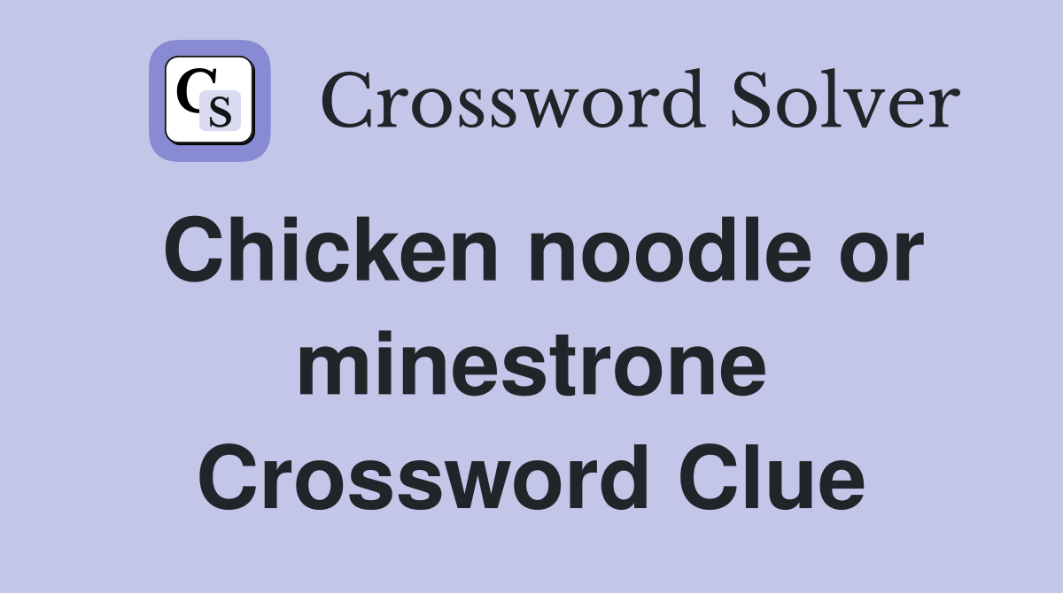 Chicken noodle or minestrone Crossword Clue