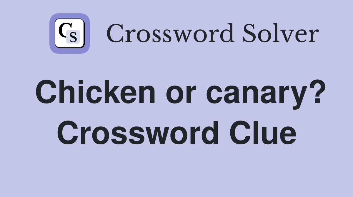 Chicken or canary? Crossword Clue