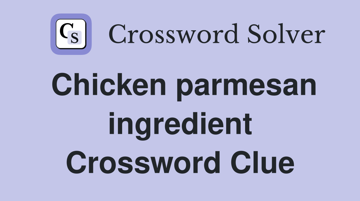 Chicken parmesan ingredient Crossword Clue