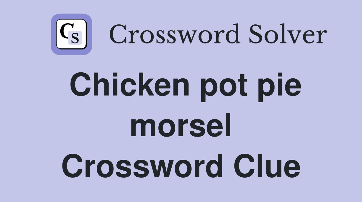 Chicken pot pie morsel Crossword Clue