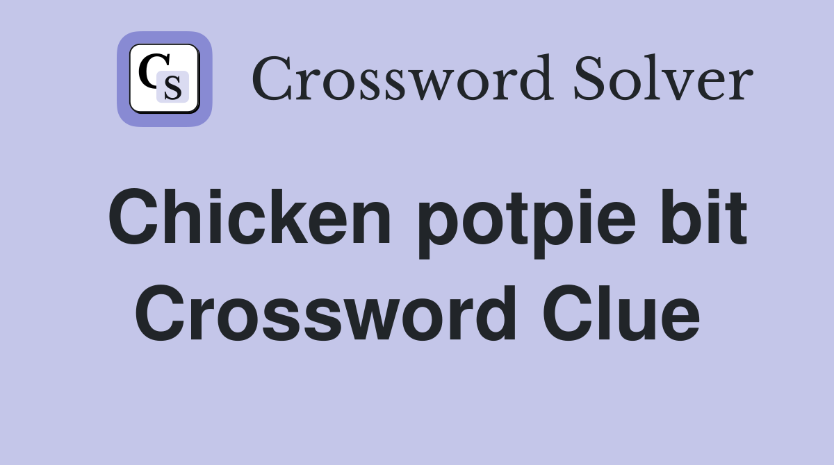 Chicken potpie bit Crossword Clue