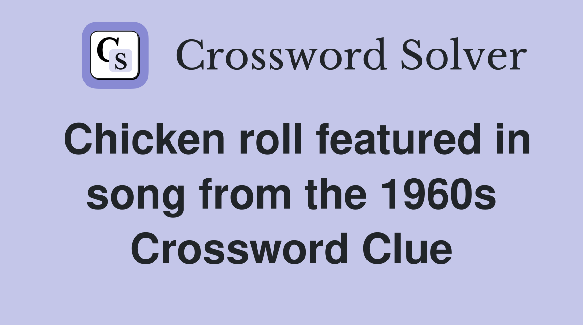 Chicken roll featured in song from the 1960s Crossword Clue
