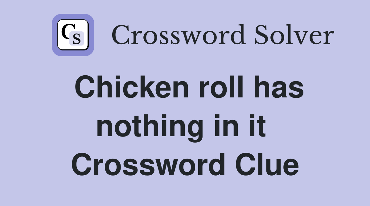 Chicken roll has nothing in it  Crossword Clue