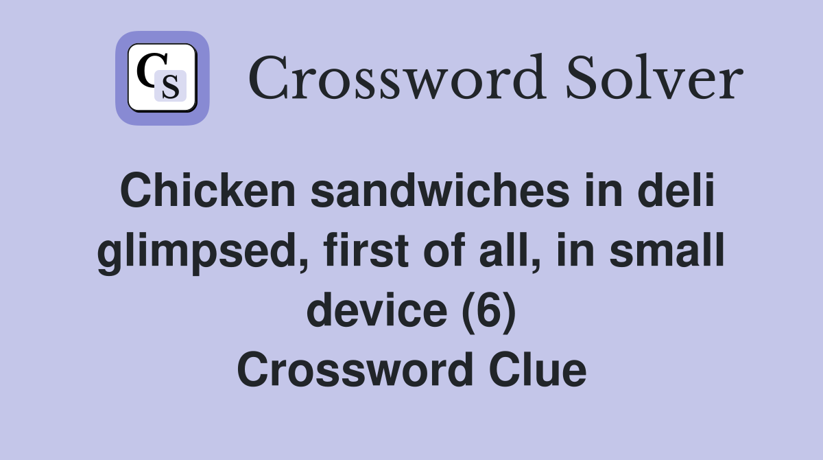 Chicken sandwiches in deli glimpsed, first of all, in small device (6) Crossword Clue