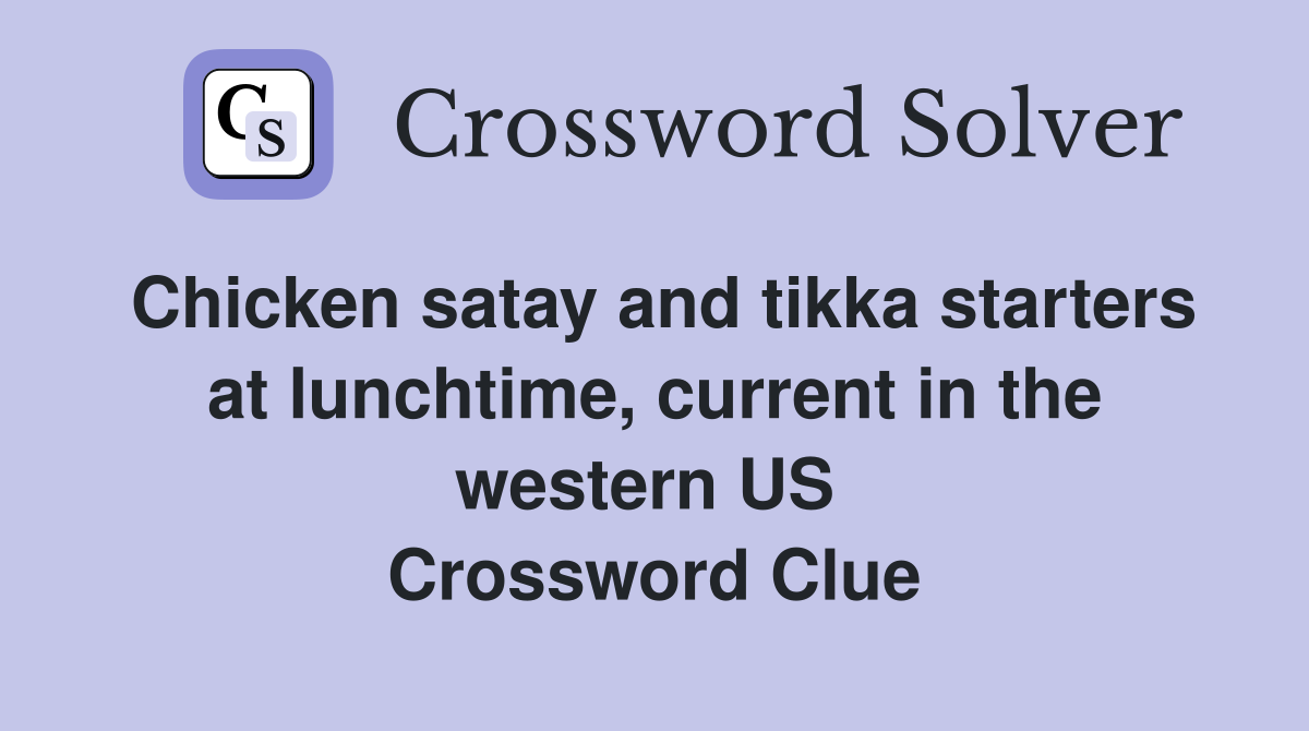 Chicken satay and tikka starters at lunchtime, current in the western US  Crossword Clue