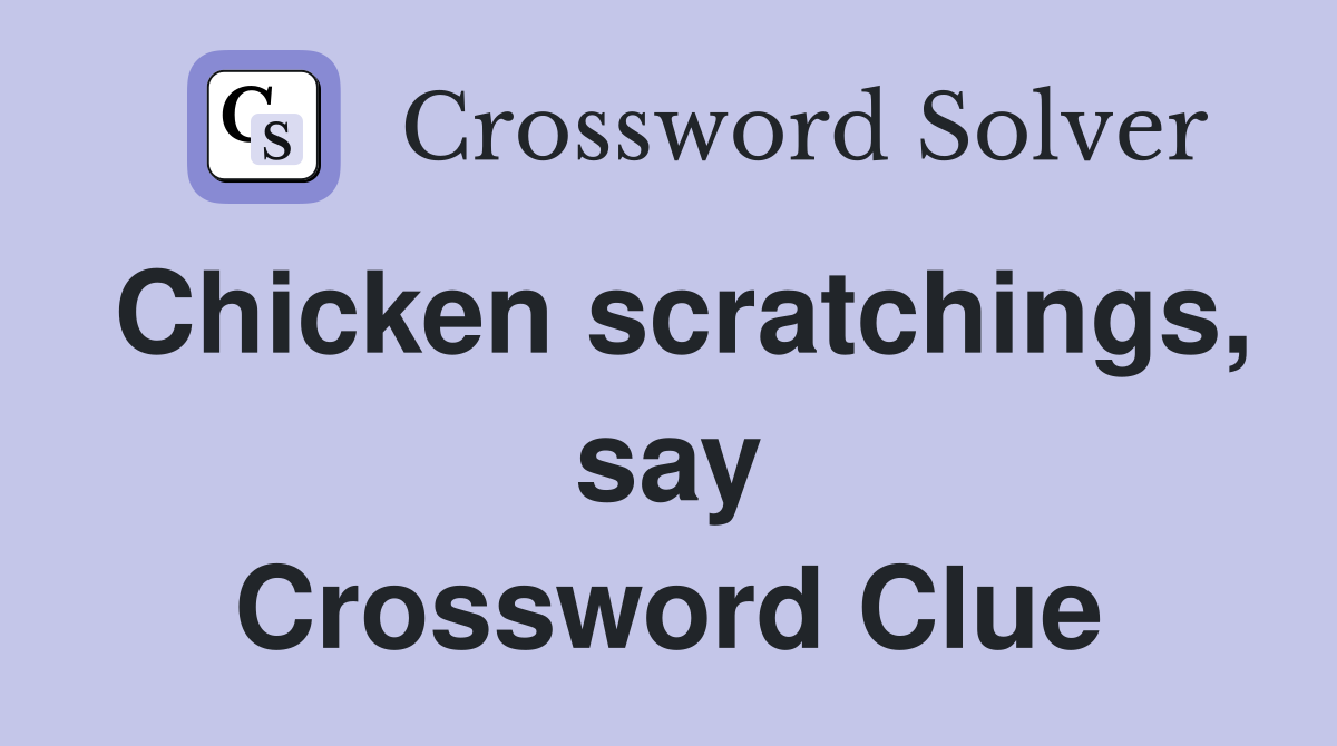 Chicken scratchings, say Crossword Clue