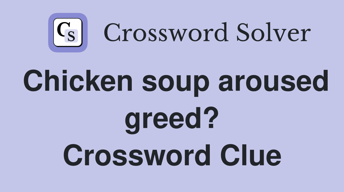 Chicken soup aroused greed? Crossword Clue