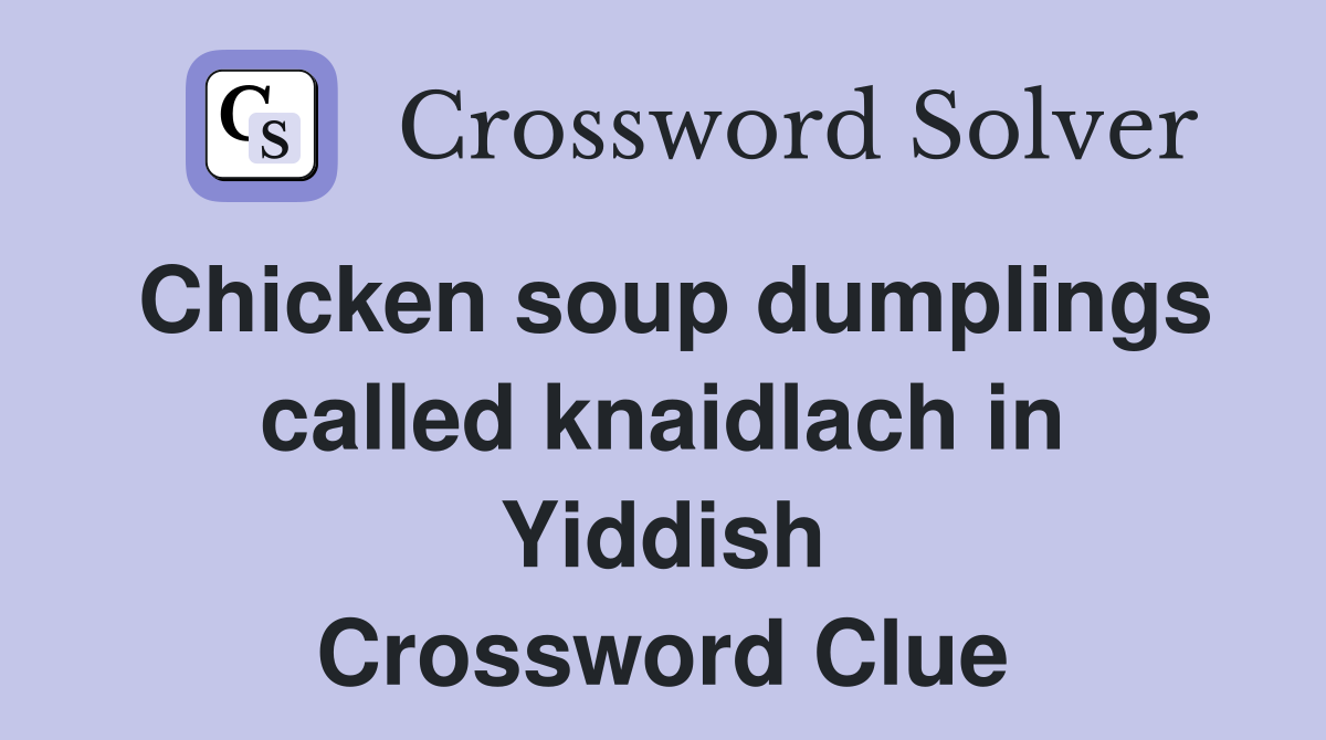 Chicken soup dumplings called knaidlach in Yiddish Crossword Clue
