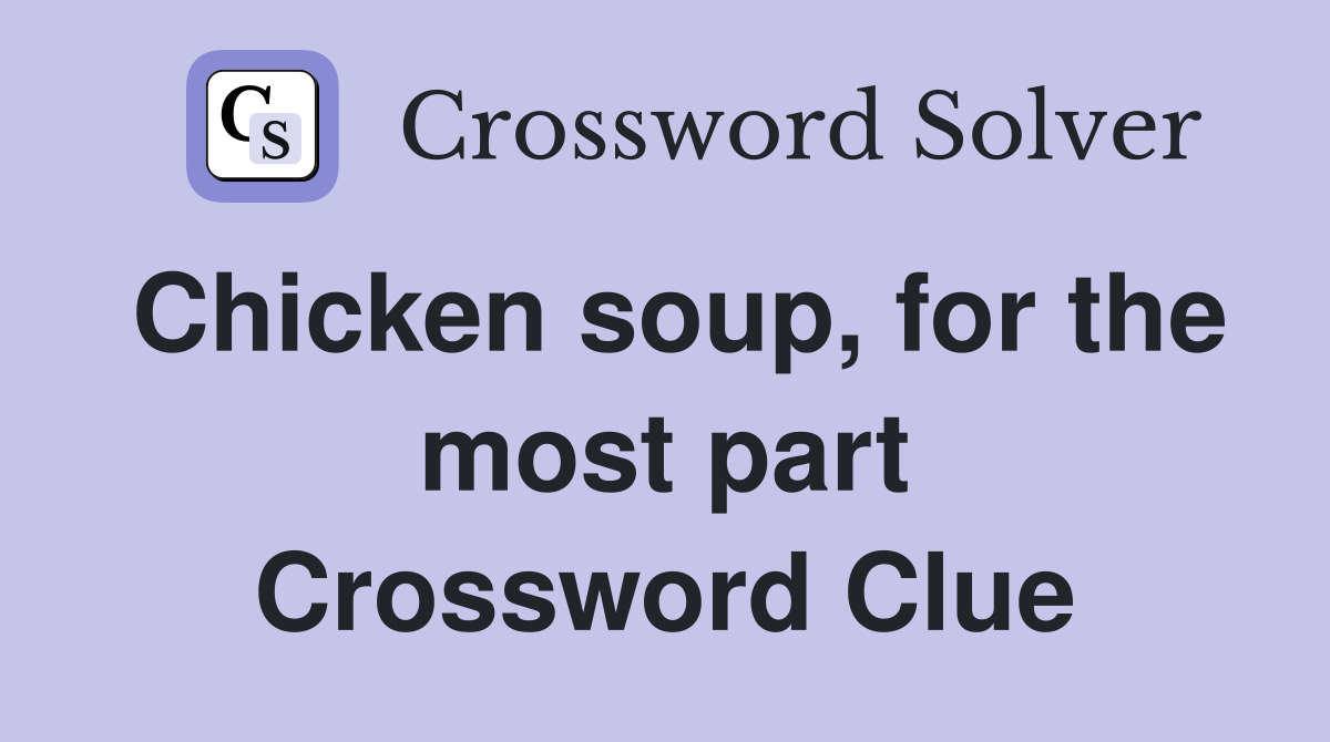 Chicken soup, for the most part Crossword Clue