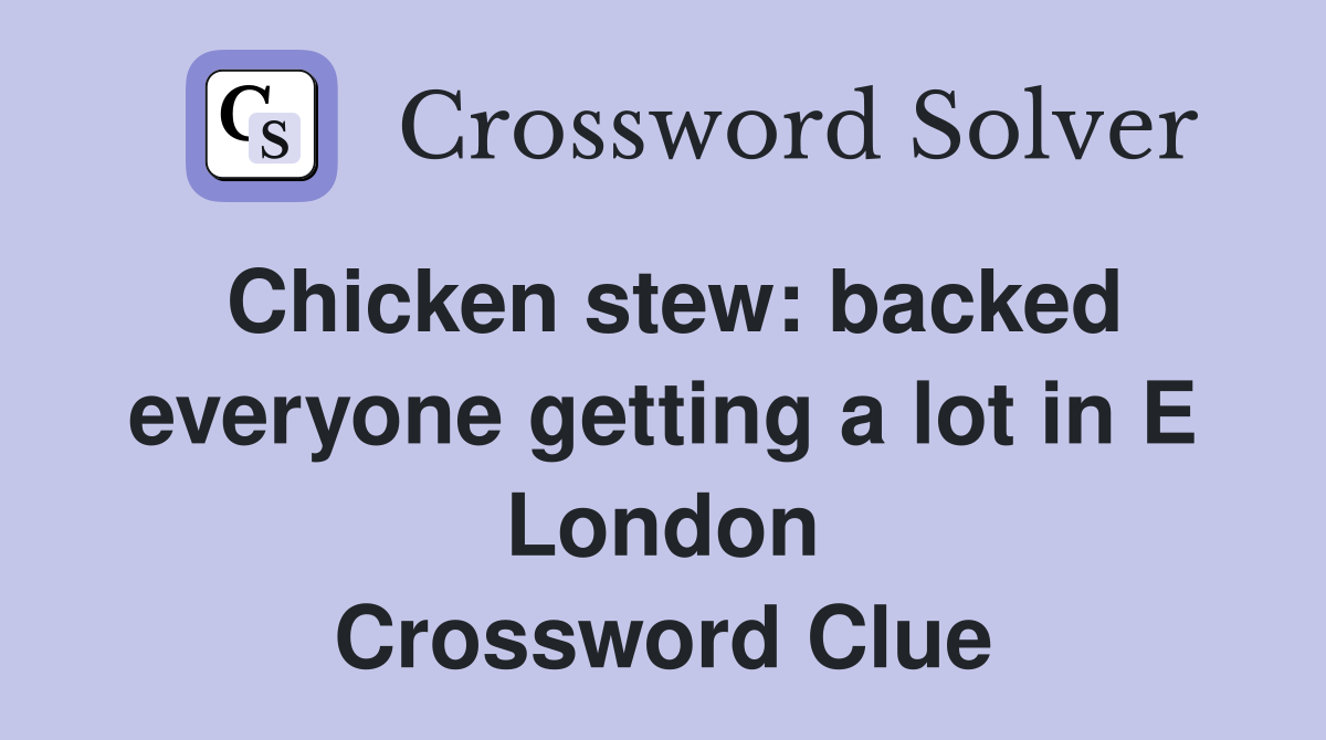 Chicken stew: backed everyone getting a lot in E London Crossword Clue