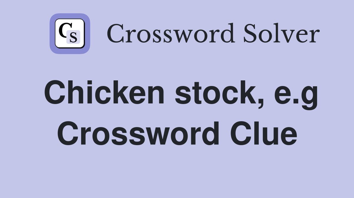 Chicken stock, e.g Crossword Clue