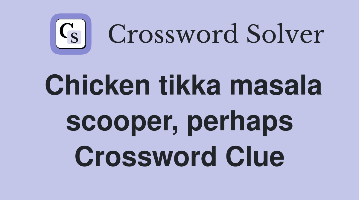 Chicken tikka masala scooper, perhaps Crossword Clue
