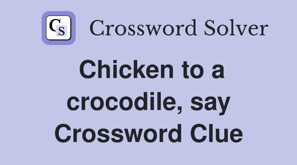 Chicken to a crocodile, say Crossword Clue