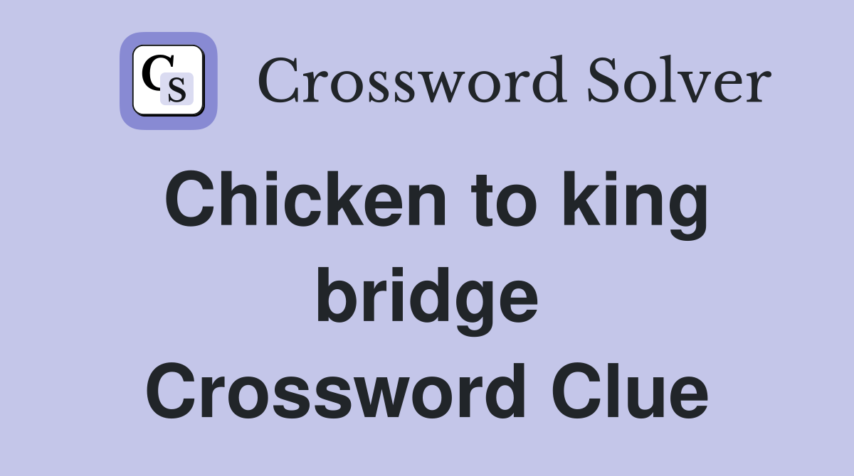 Chicken to king bridge Crossword Clue