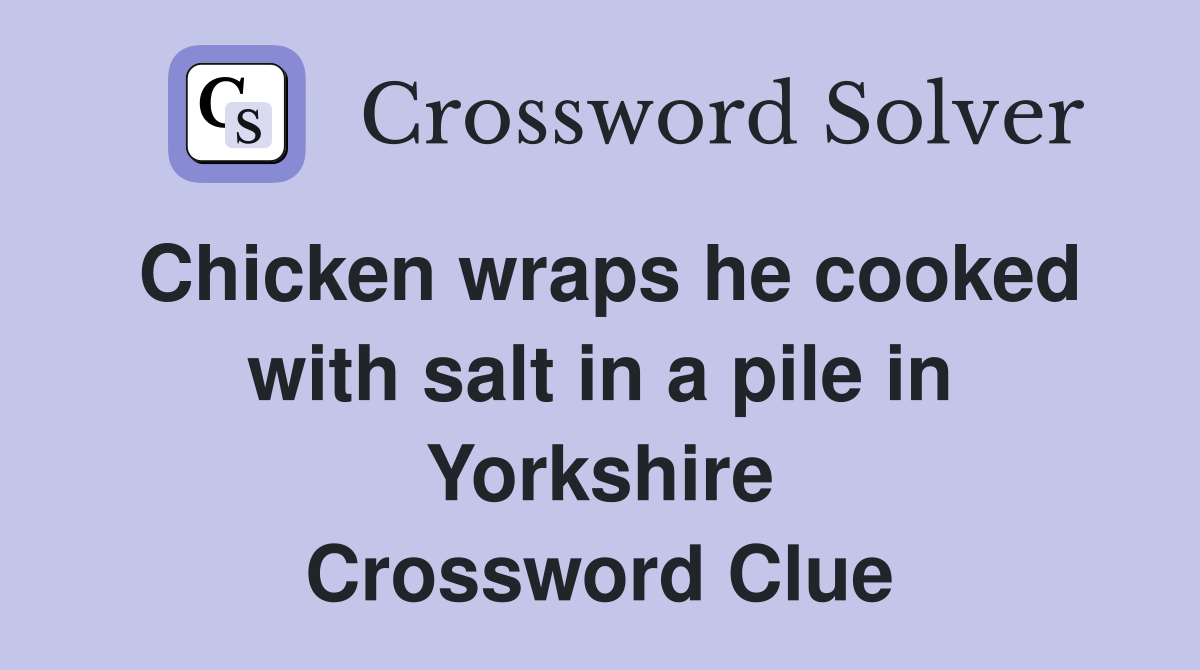 Chicken wraps he cooked with salt in a pile in Yorkshire Crossword Clue