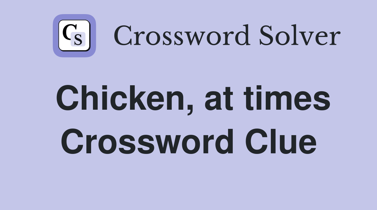 Chicken, at times Crossword Clue