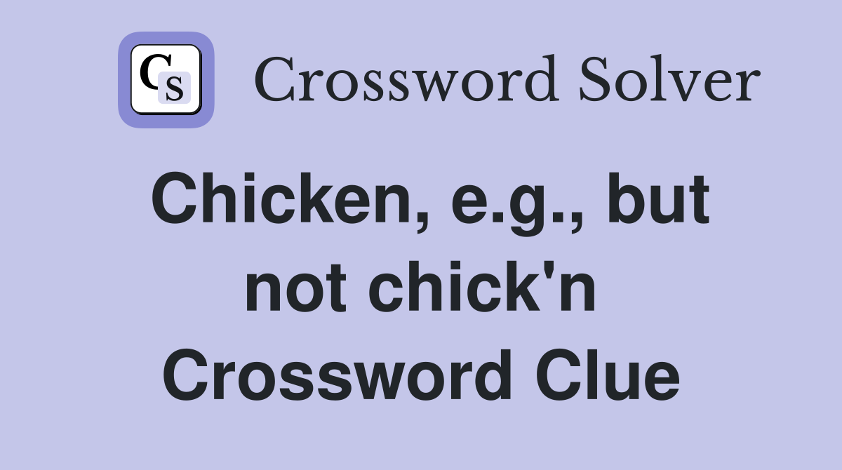 Chicken, e.g., but not chick'n Crossword Clue