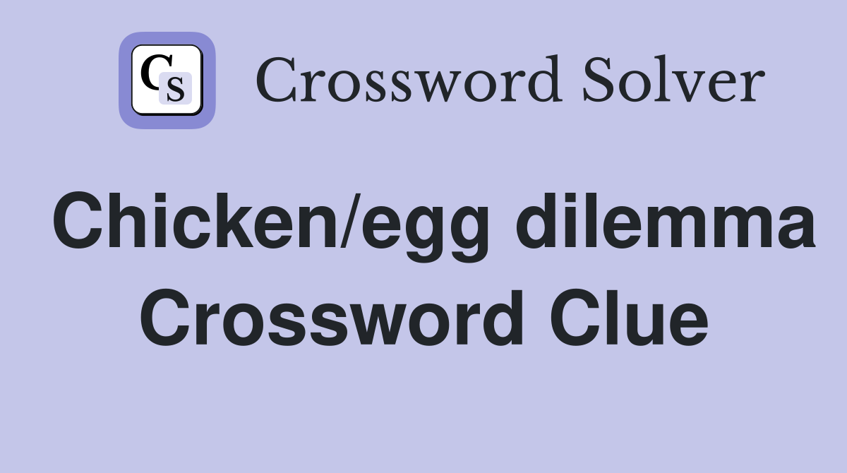 Chicken/egg dilemma Crossword Clue
