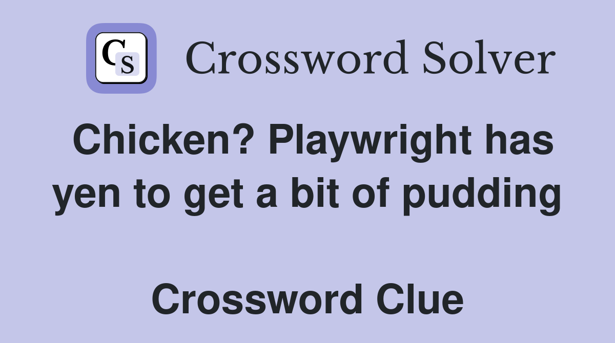 Chicken? Playwright has yen to get a bit of pudding  Crossword Clue