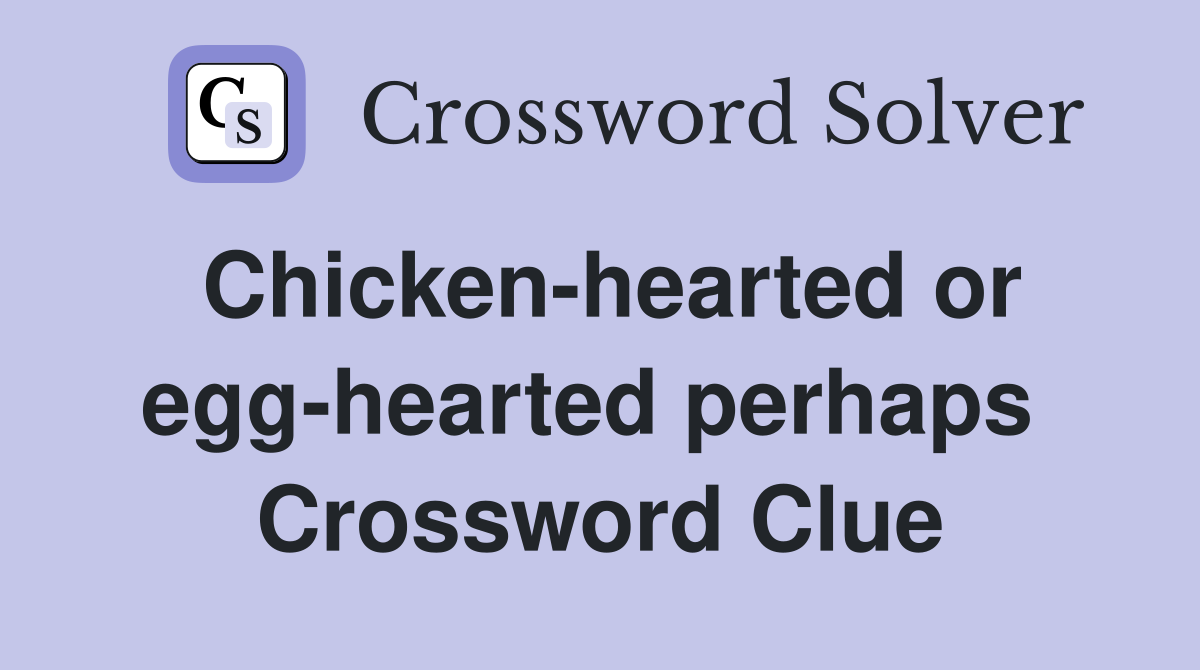 Chicken-hearted or egg-hearted perhaps  Crossword Clue