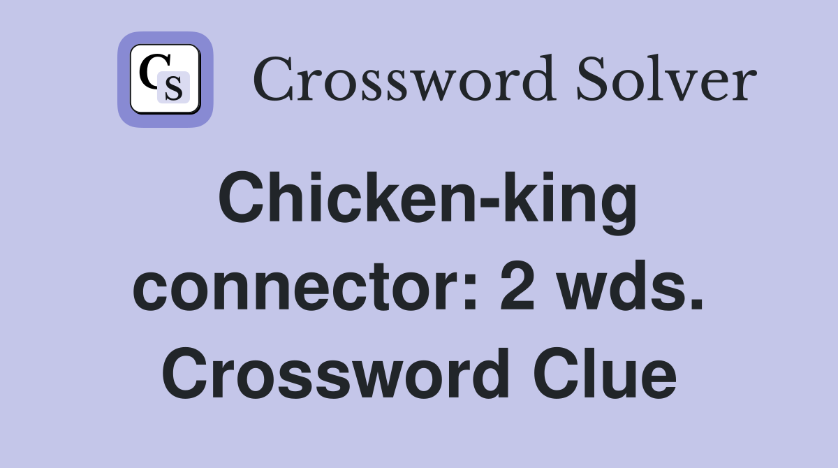 Chicken-king connector: 2 wds. Crossword Clue