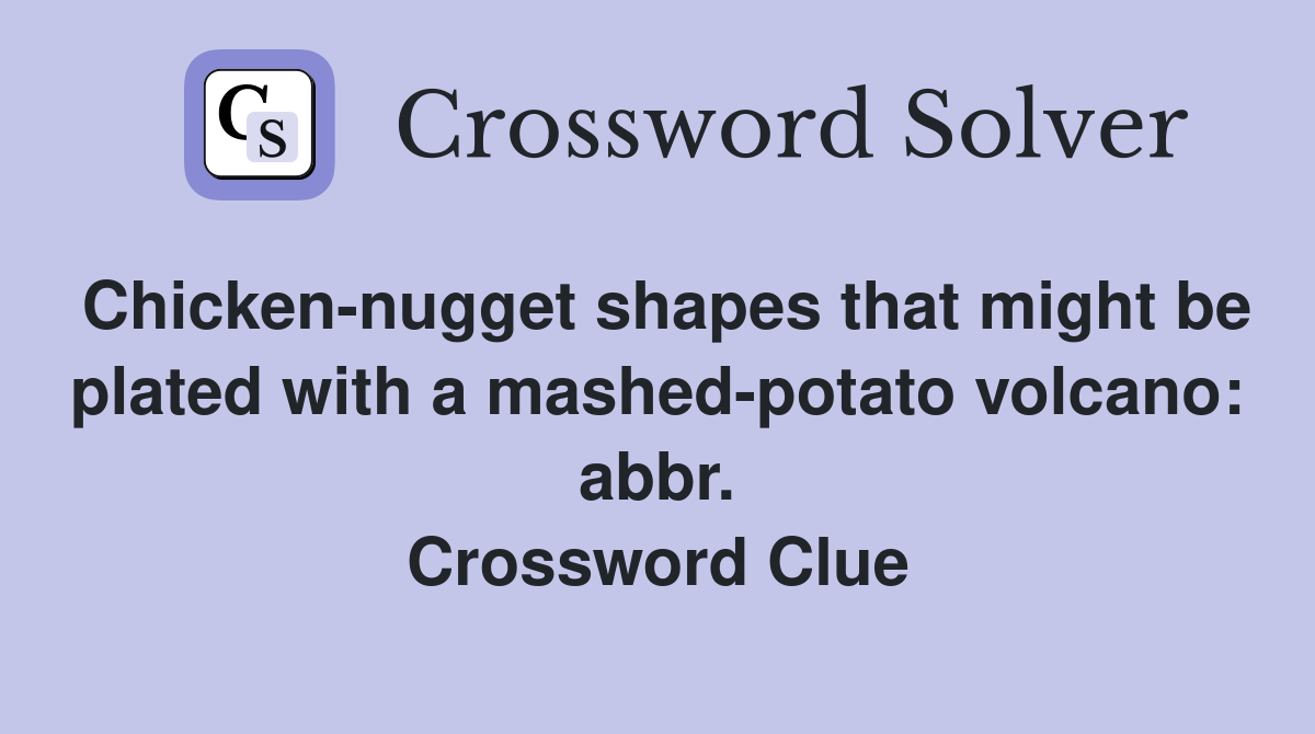 Chicken-nugget shapes that might be plated with a mashed-potato volcano: abbr. Crossword Clue