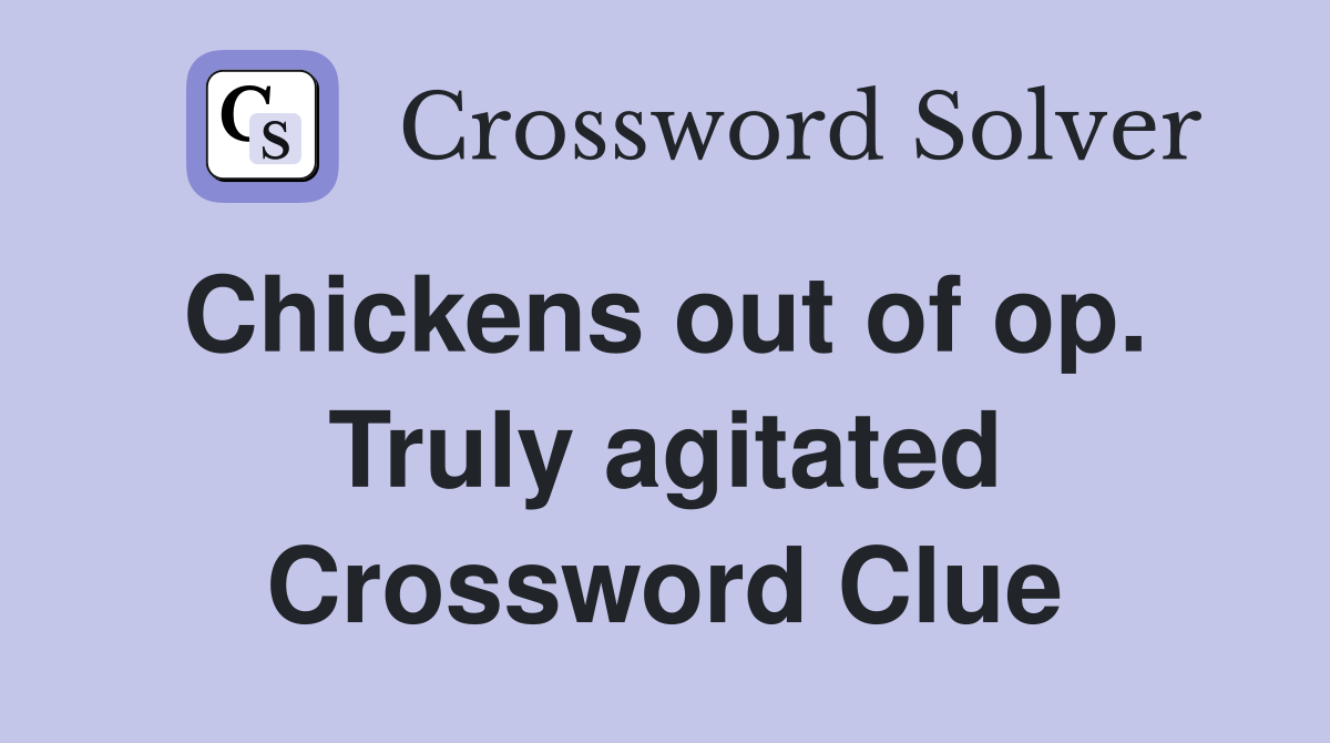 Chickens out of op.  Truly agitated Crossword Clue