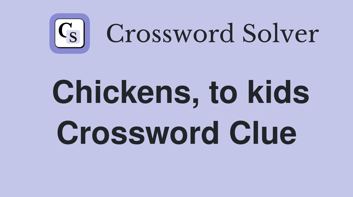 Chickens, to kids Crossword Clue
