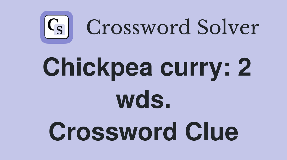 Chickpea curry: 2 wds. Crossword Clue