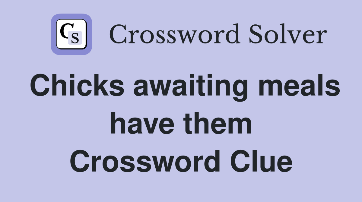 Chicks awaiting meals have them Crossword Clue