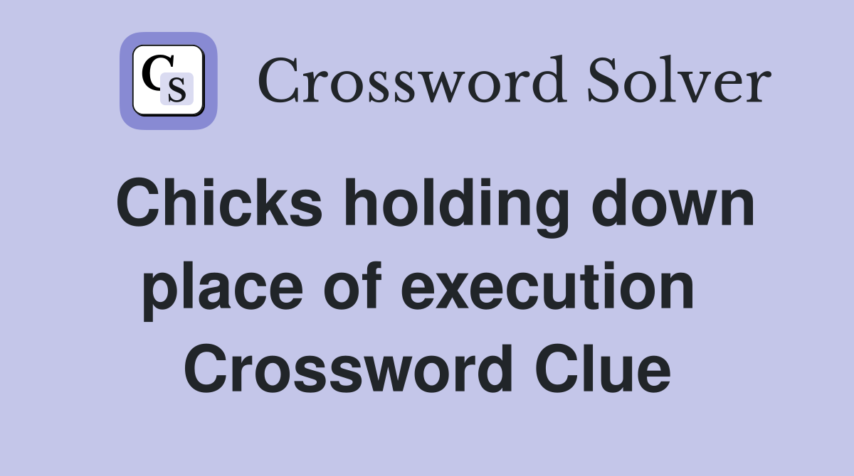 Chicks holding down place of execution  Crossword Clue