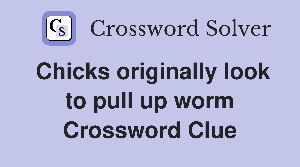 Chicks originally look to pull up worm Crossword Clue