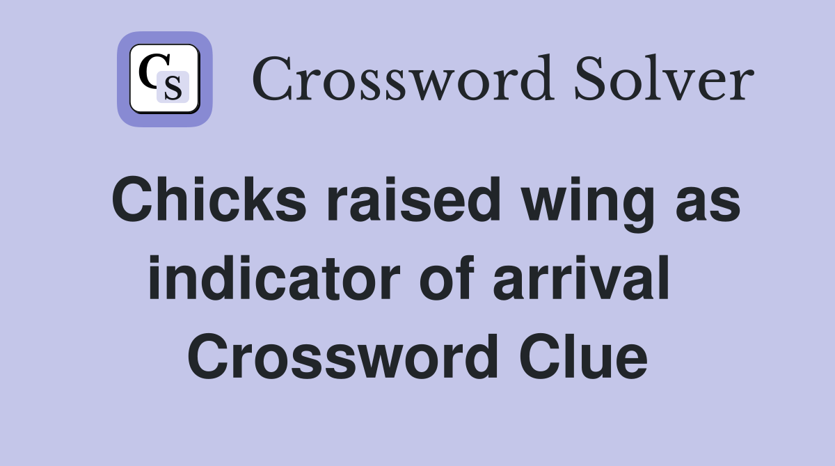 Chicks raised wing as indicator of arrival  Crossword Clue