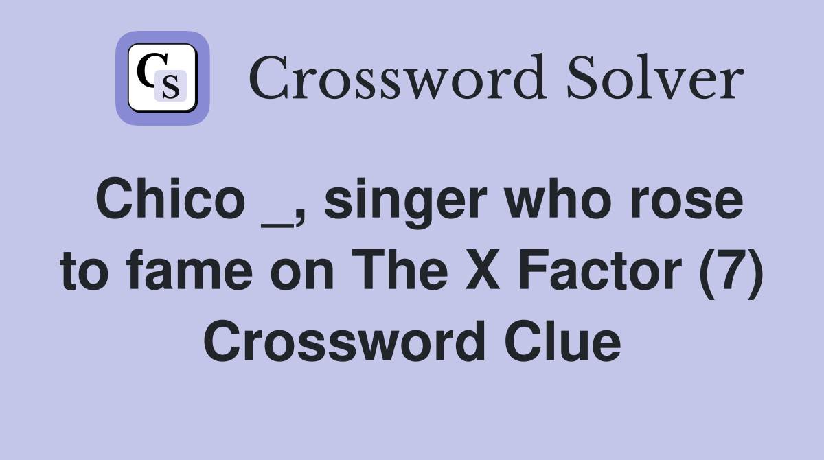 Chico _, singer who rose to fame on The X Factor (7) Crossword Clue