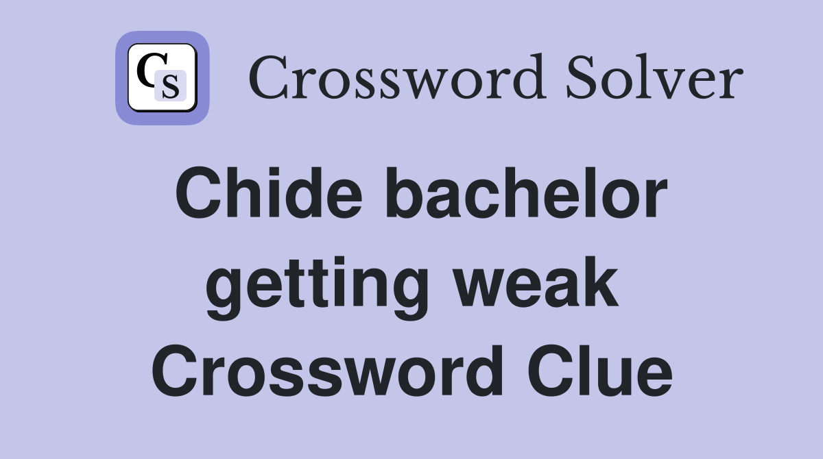 Chide bachelor getting weak Crossword Clue