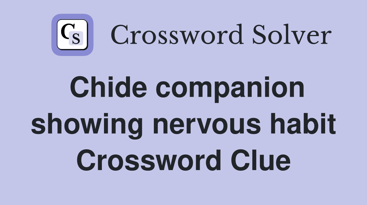 Chide companion showing nervous habit Crossword Clue