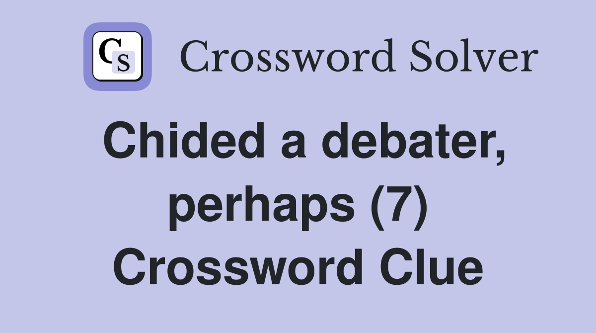 Chided a debater, perhaps (7) Crossword Clue