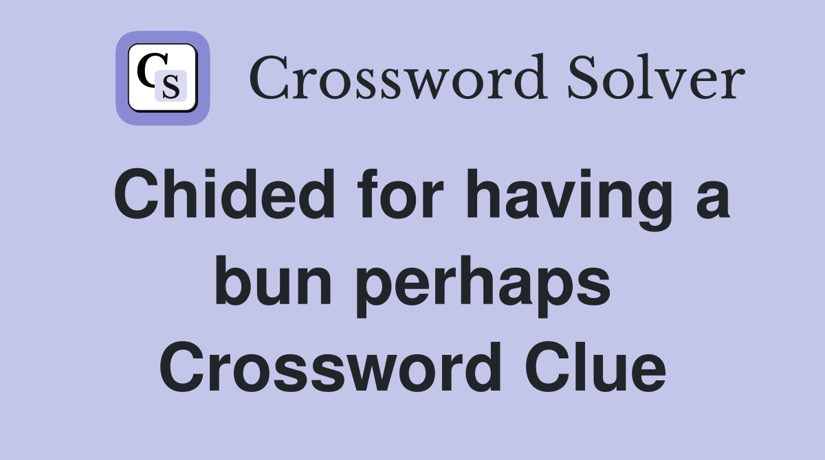 Chided for having a bun perhaps Crossword Clue