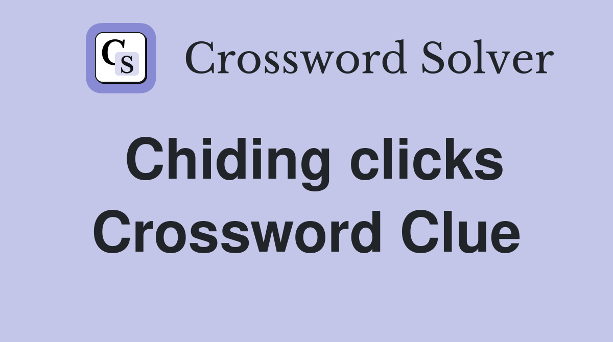 Chiding clicks Crossword Clue