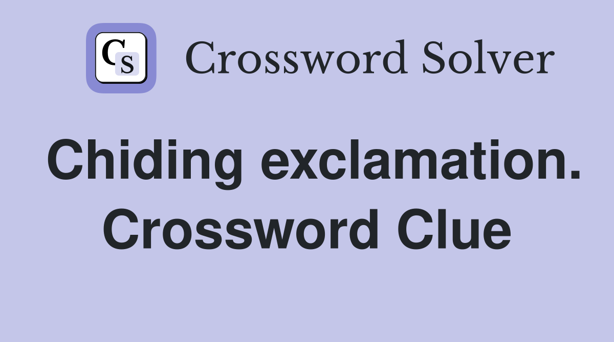 Chiding exclamation. Crossword Clue