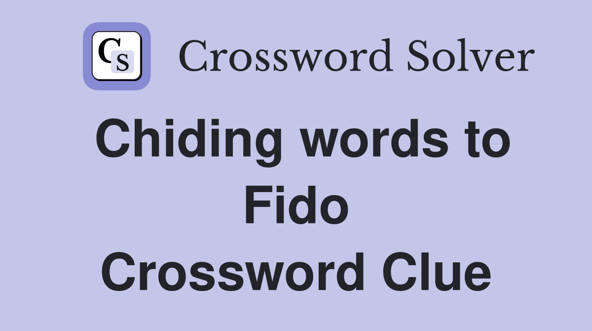 Chiding words to Fido Crossword Clue
