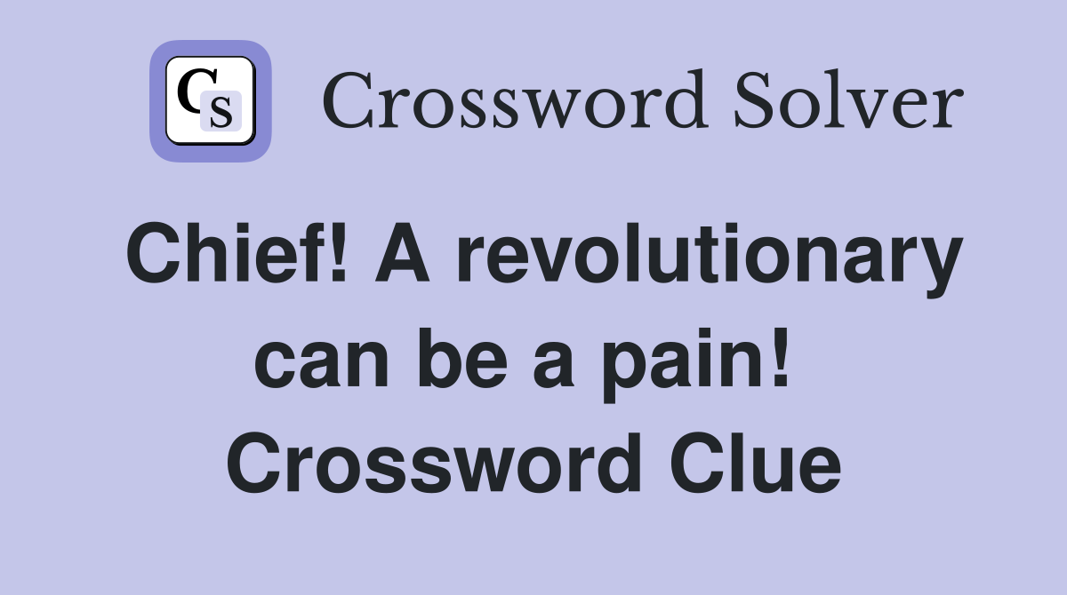 Chief! A revolutionary can be a pain!  Crossword Clue