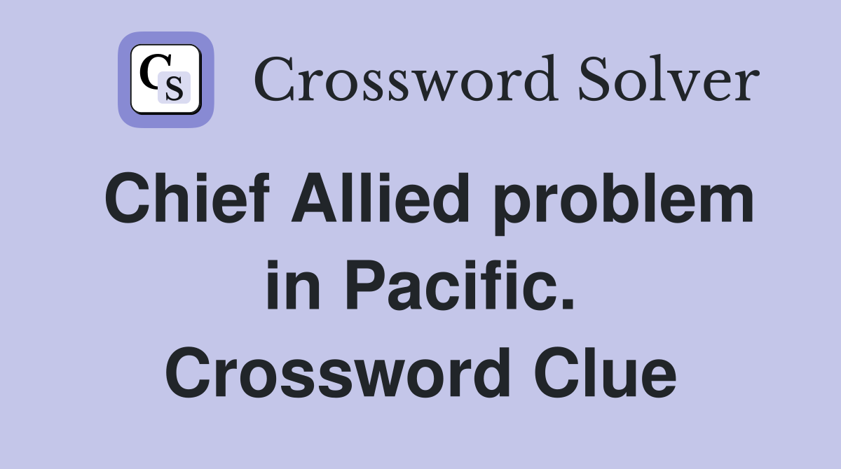 Chief Allied problem in Pacific. Crossword Clue