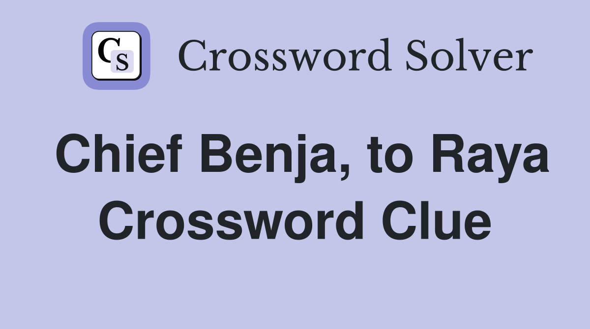 Chief Benja, to Raya Crossword Clue