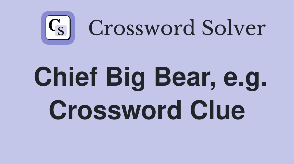Chief Big Bear, e.g. Crossword Clue