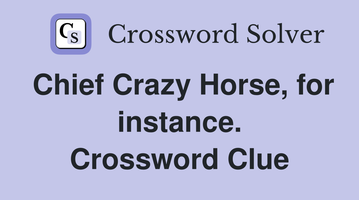 Chief Crazy Horse, for instance. Crossword Clue