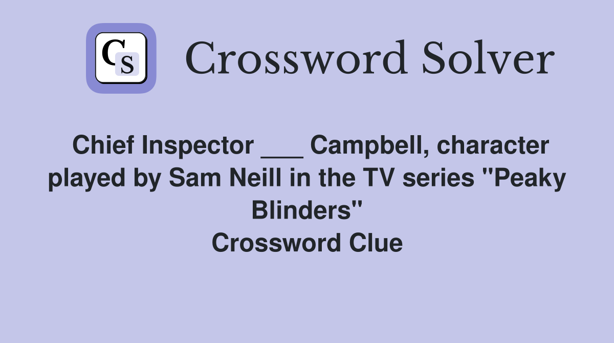 Chief Inspector ___ Campbell, character played by Sam Neill in the TV series "Peaky Blinders" Crossword Clue