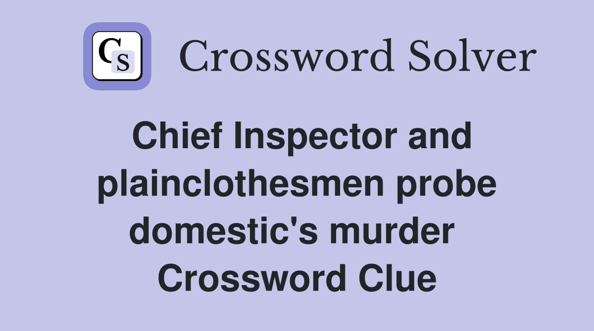Chief Inspector and plainclothesmen probe domestic's murder  Crossword Clue